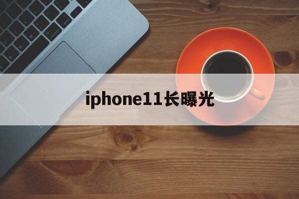 iphone11长曝光(iphone11的长曝光)